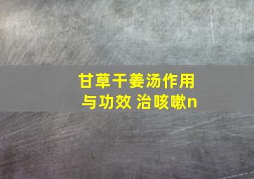 甘草干姜汤作用与功效 治咳嗽n